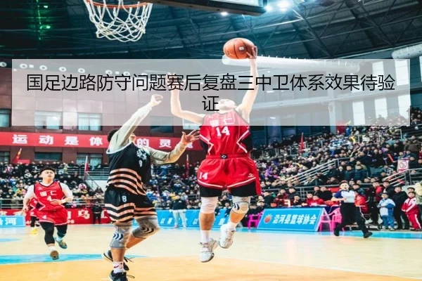 国足边路防守问题赛后复盘三中卫体系效果待验证